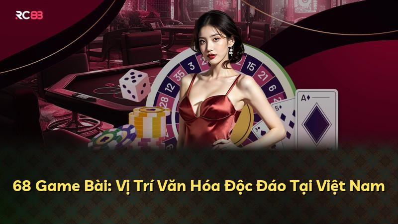 68 Game Bài: Vị Trí Văn Hóa Độc Đáo Tại Việt Nam