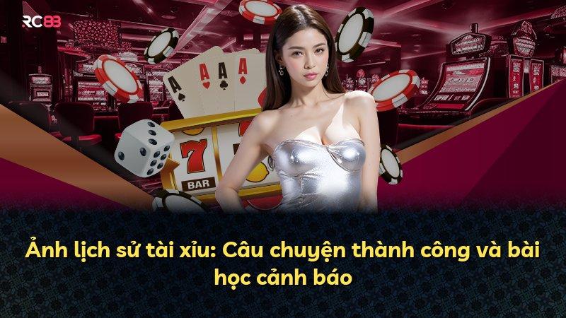 Ảnh lịch sử tài xỉu: Câu chuyện thành công và bài học cảnh báo
