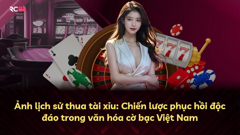 Ảnh lịch sử thua tài xỉu: Chiến lược phục hồi độc đáo trong văn hóa cờ bạc Việt Nam
