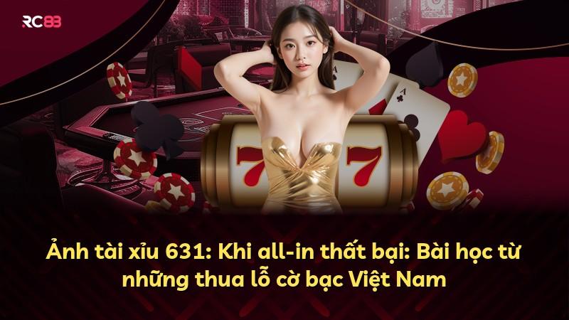 Ảnh tài xỉu 631: Khi all-in thất bại: Bài học từ những thua lỗ cờ bạc Việt Nam