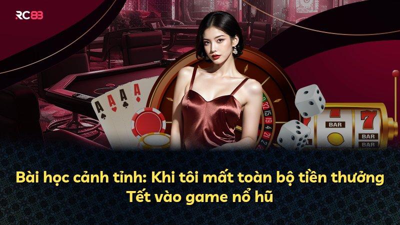 Bài học cảnh tỉnh: Khi tôi mất toàn bộ tiền thưởng Tết vào game nổ hũ