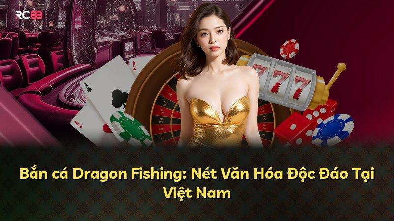 Bắn cá Dragon Fishing: Nét Văn Hóa Độc Đáo Tại Việt Nam