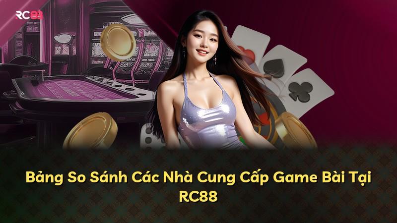 Bảng So Sánh Các Nhà Cung Cấp Game Bài Tại RC88