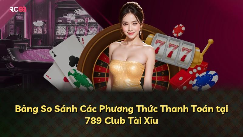 Bảng So Sánh Các Phương Thức Thanh Toán tại 789 Club Tài Xỉu