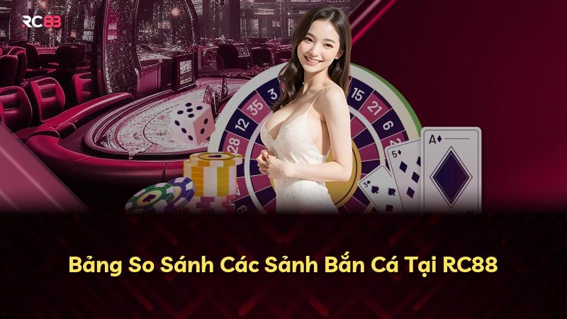 Bảng So Sánh Các Sảnh Bắn Cá Tại RC88