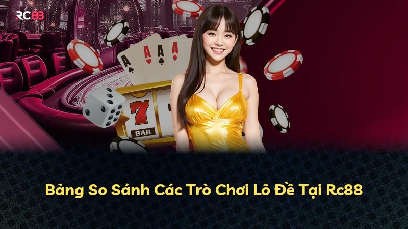 Bảng So Sánh Các Trò Chơi Lô Đề Tại Rc88