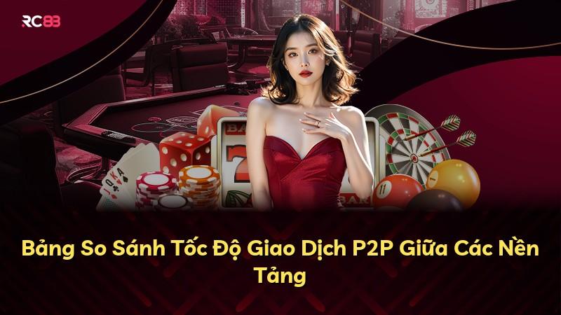 Bảng So Sánh Tốc Độ Giao Dịch P2P Giữa Các Nền Tảng