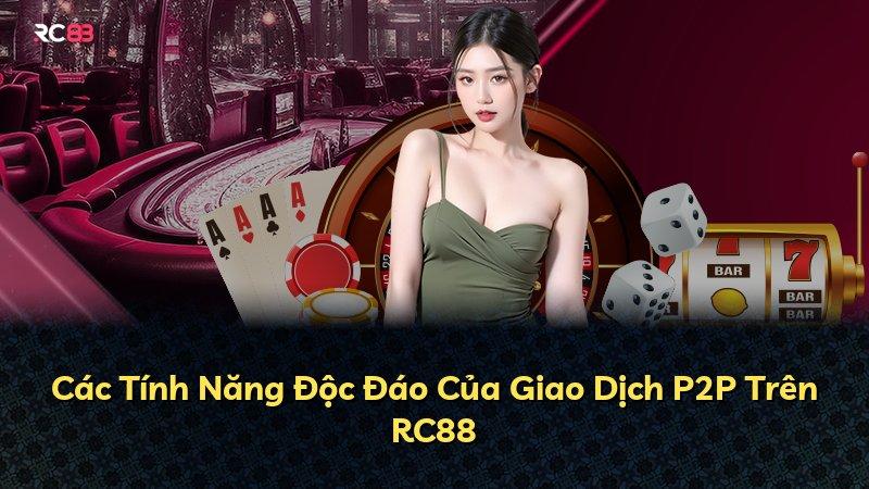 Các Tính Năng Độc Đáo Của Giao Dịch P2P Trên RC88