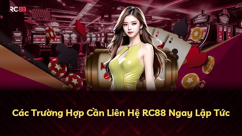 Các Trường Hợp Cần Liên Hệ RC88 Ngay Lập Tức