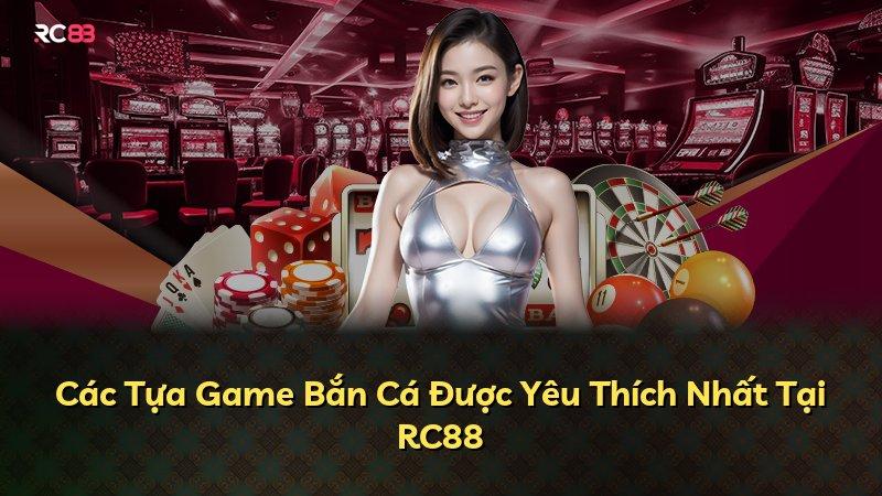 Các Tựa Game Bắn Cá Được Yêu Thích Nhất Tại RC88