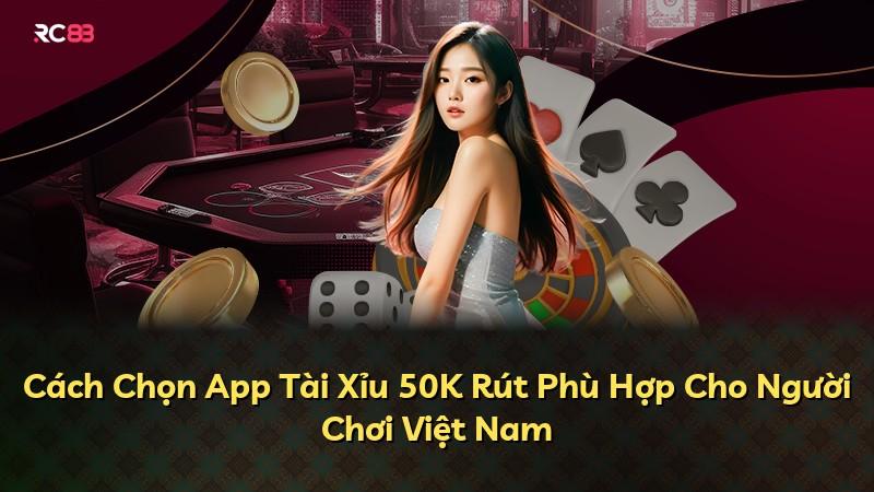 Cách Chọn App Tài Xỉu 50K Rút Phù Hợp Cho Người Chơi Việt Nam