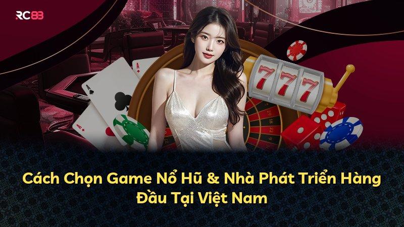 Cách Chọn Game Nổ Hũ & Nhà Phát Triển Hàng Đầu Tại Việt Nam