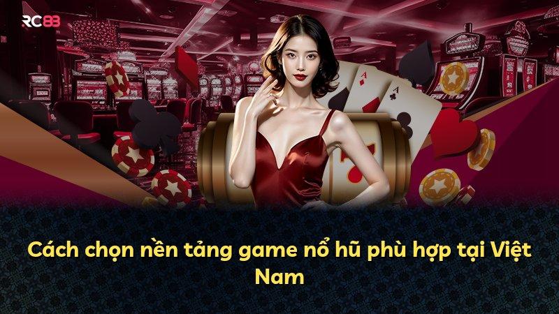 Cách chọn nền tảng game nổ hũ phù hợp tại Việt Nam