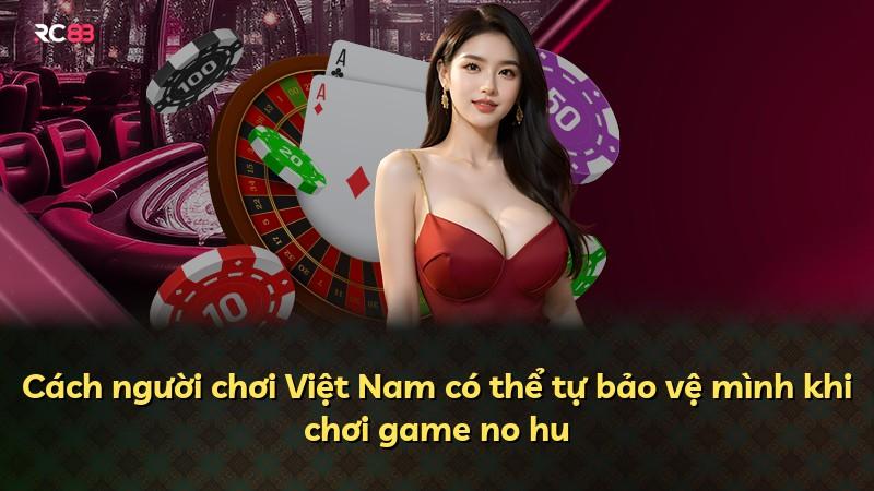 Cách người chơi Việt Nam có thể tự bảo vệ mình khi chơi game no hu