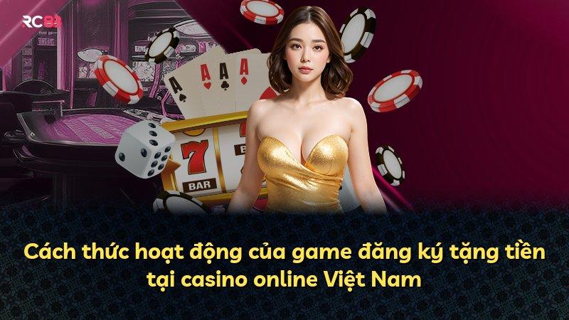 Cách thức hoạt động của game đăng ký tặng tiền tại casino online Việt Nam