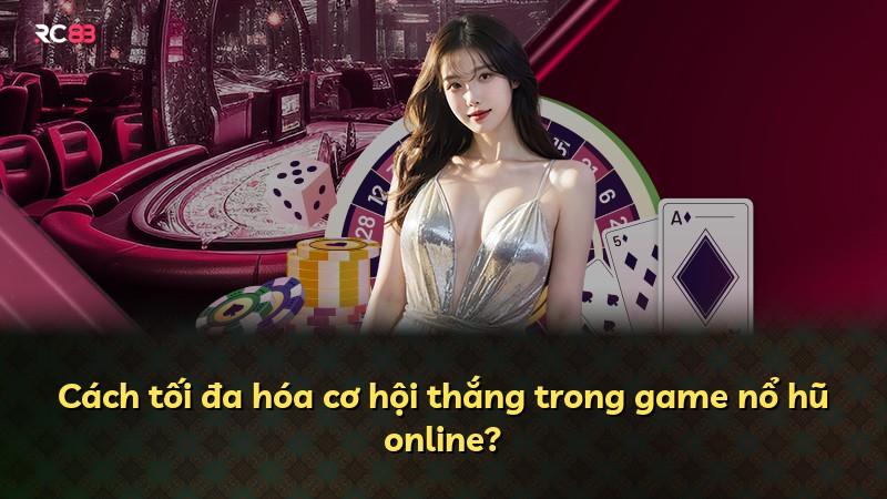 Cách tối đa hóa cơ hội thắng trong game nổ hũ online?