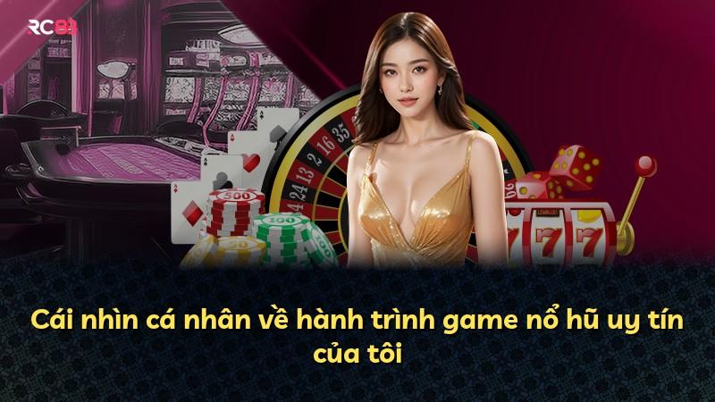 Cái nhìn cá nhân về hành trình game nổ hũ uy tín của tôi