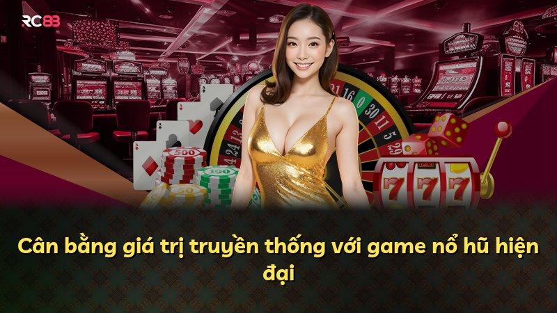 Cân bằng giá trị truyền thống với game nổ hũ hiện đại