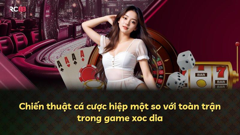 Chiến thuật cá cược hiệp một so với toàn trận trong game xoc dia