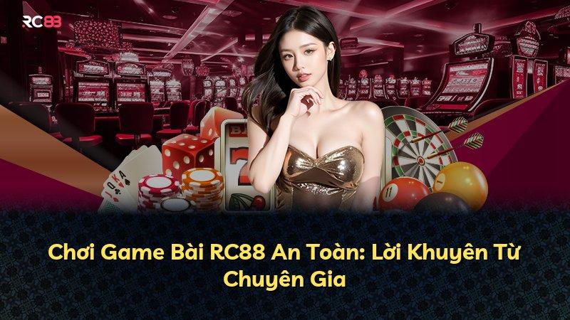 Chơi Game Bài RC88 An Toàn: Lời Khuyên Từ Chuyên Gia