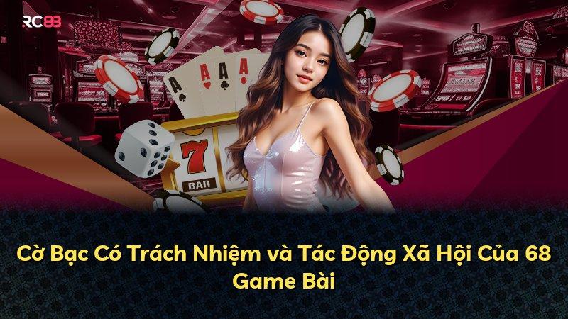 Cờ Bạc Có Trách Nhiệm và Tác Động Xã Hội Của 68 Game Bài