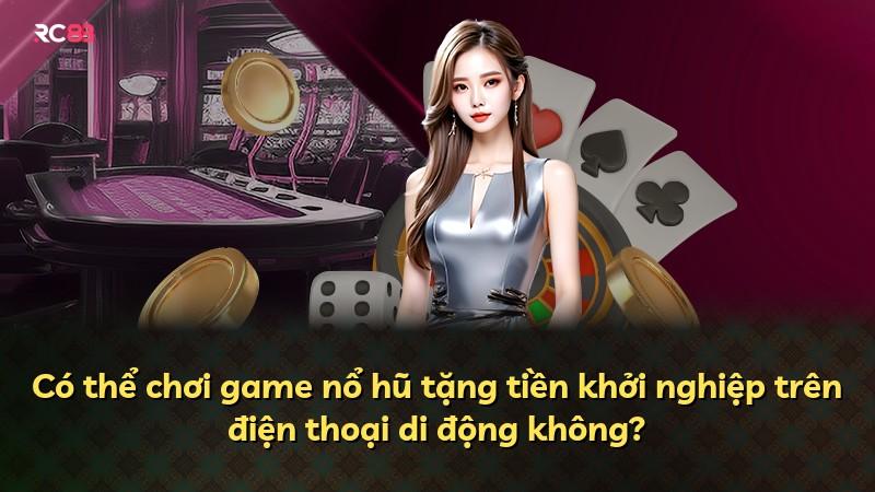 Có thể chơi game nổ hũ tặng tiền khởi nghiệp trên điện thoại di động không?