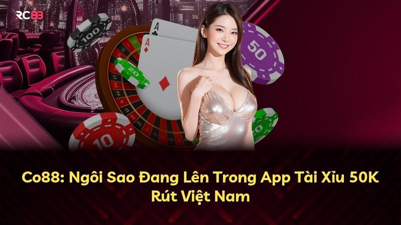 Co88: Ngôi Sao Đang Lên Trong App Tài Xỉu 50K Rút Việt Nam