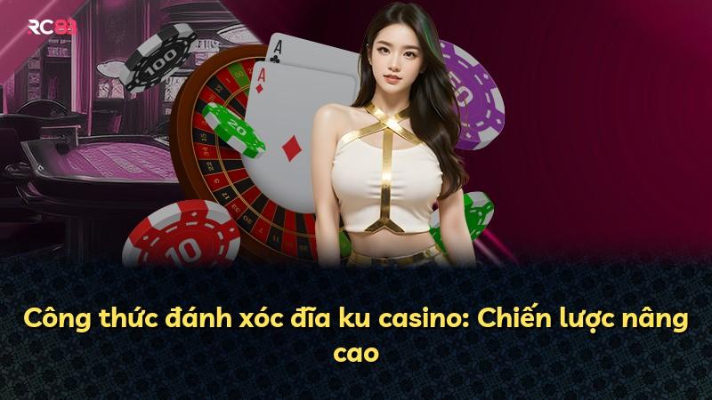 Công thức đánh xóc đĩa ku casino: Chiến lược nâng cao