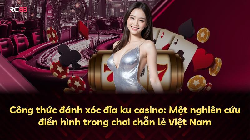 Công thức đánh xóc đĩa ku casino: Một nghiên cứu điển hình trong chơi chẵn lẻ Việt Nam