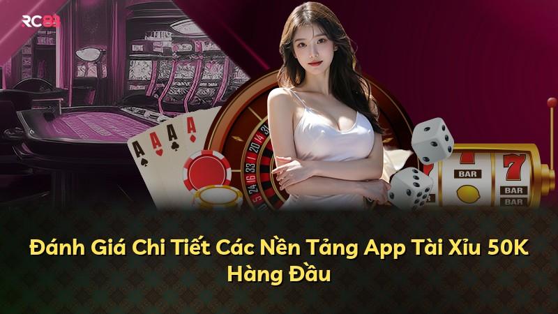 Đánh Giá Chi Tiết Các Nền Tảng App Tài Xỉu 50K Hàng Đầu