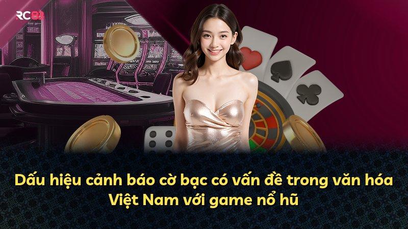 Dấu hiệu cảnh báo cờ bạc có vấn đề trong văn hóa Việt Nam với game nổ hũ
