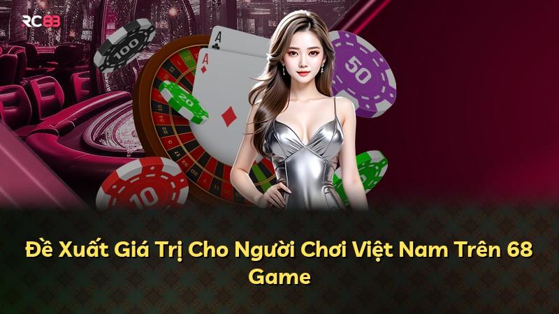 Đề Xuất Giá Trị Cho Người Chơi Việt Nam Trên 68 Game