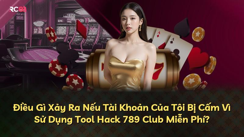 Điều Gì Xảy Ra Nếu Tài Khoản Của Tôi Bị Cấm Vì Sử Dụng Tool Hack 789 Club Miễn Phí?