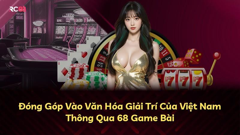 Đóng Góp Vào Văn Hóa Giải Trí Của Việt Nam Thông Qua 68 Game Bài