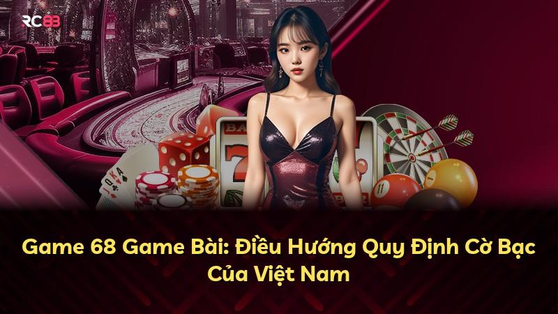 Game 68 Game Bài: Điều Hướng Quy Định Cờ Bạc Của Việt Nam