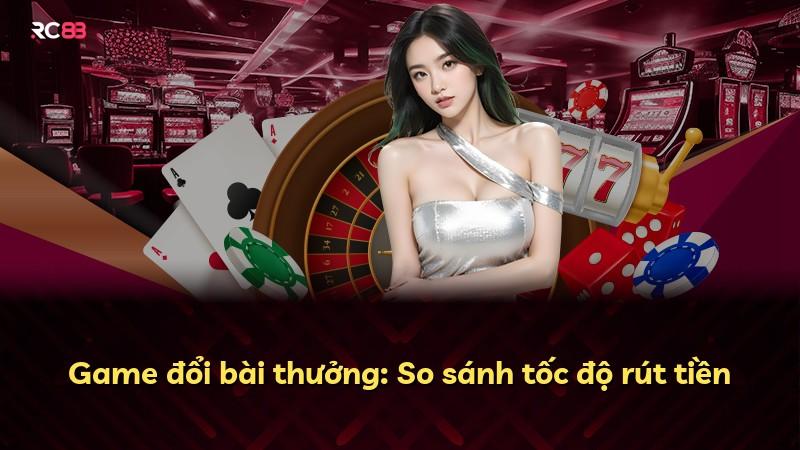 Game đổi bài thưởng: So sánh tốc độ rút tiền