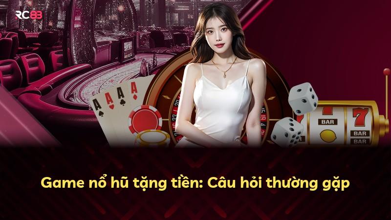 Game nổ hũ tặng tiền: Câu hỏi thường gặp