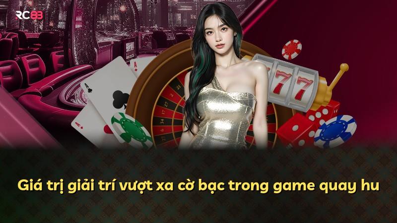 Giá trị giải trí vượt xa cờ bạc trong game quay hu