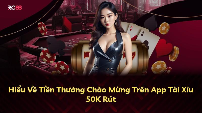 Hiểu Về Tiền Thưởng Chào Mừng Trên App Tài Xỉu 50K Rút