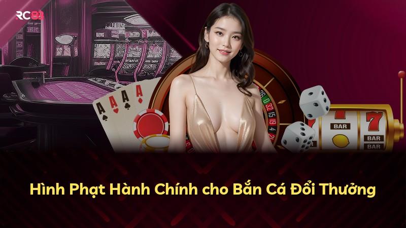 Hình Phạt Hành Chính cho Bắn Cá Đổi Thưởng