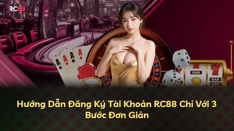 Hướng Dẫn Đăng Ký Tài Khoản RC88 Chỉ Với 3 Bước Đơn Giản