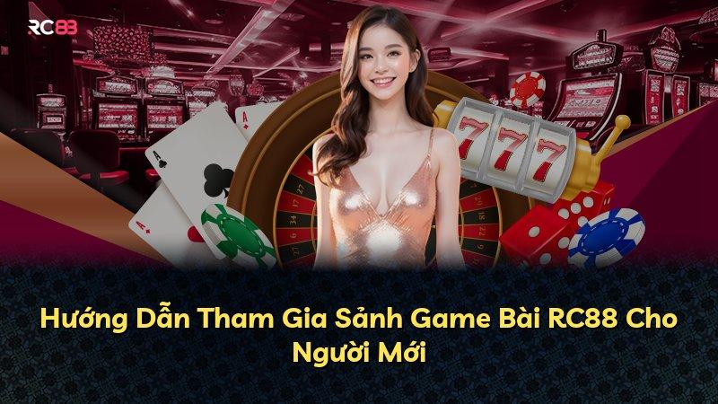 Hướng Dẫn Tham Gia Sảnh Game Bài RC88 Cho Người Mới