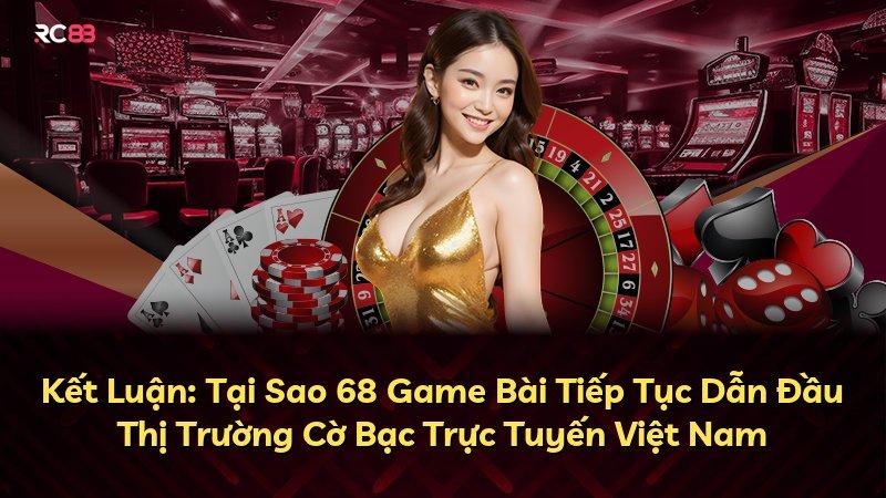 Kết Luận: Tại Sao 68 Game Bài Tiếp Tục Dẫn Đầu Thị Trường Cờ Bạc Trực Tuyến Việt Nam