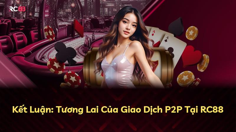 Kết Luận: Tương Lai Của Giao Dịch P2P Tại RC88