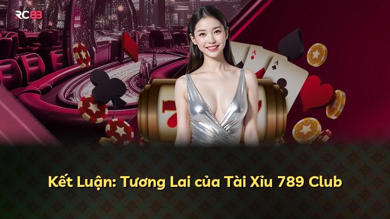 Kết Luận: Tương Lai của Tài Xỉu 789 Club