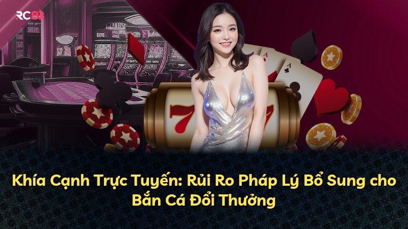 Khía Cạnh Trực Tuyến: Rủi Ro Pháp Lý Bổ Sung cho Bắn Cá Đổi Thưởng
