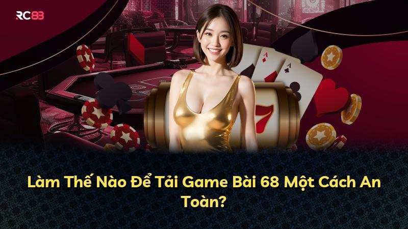 Làm Thế Nào Để Tải Game Bài 68 Một Cách An Toàn?