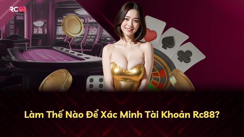 Làm Thế Nào Để Xác Minh Tài Khoản Rc88?