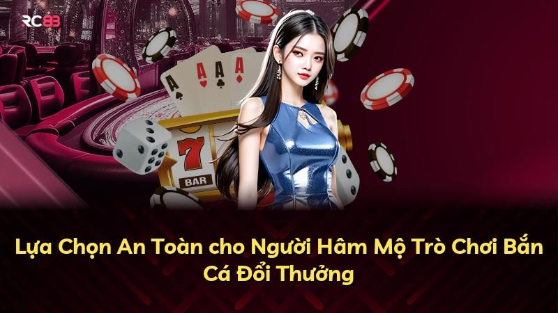 Lựa Chọn An Toàn cho Người Hâm Mộ Trò Chơi Bắn Cá Đổi Thưởng
