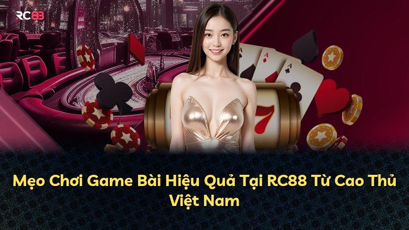 Mẹo Chơi Game Bài Hiệu Quả Tại RC88 Từ Cao Thủ Việt Nam